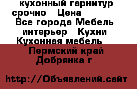 кухонный гарнитур срочно › Цена ­ 10 000 - Все города Мебель, интерьер » Кухни. Кухонная мебель   . Пермский край,Добрянка г.